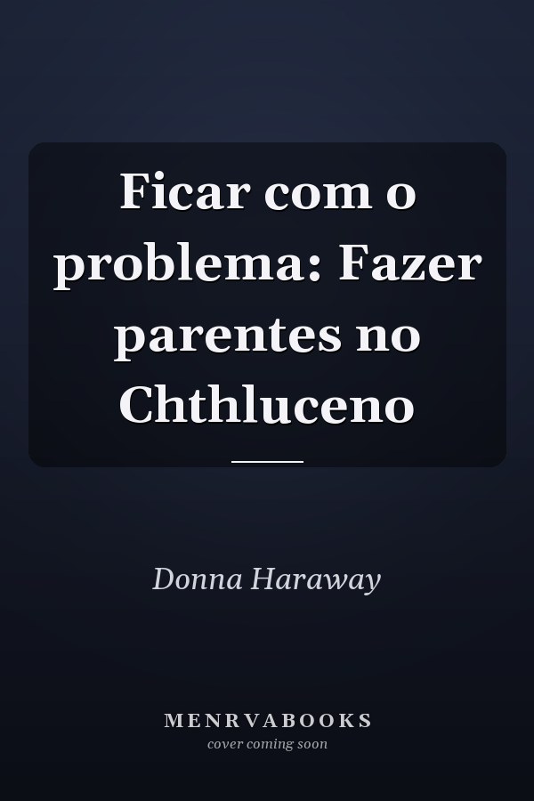 Ficar com o problema: Fazer parentes no Chthluceno
