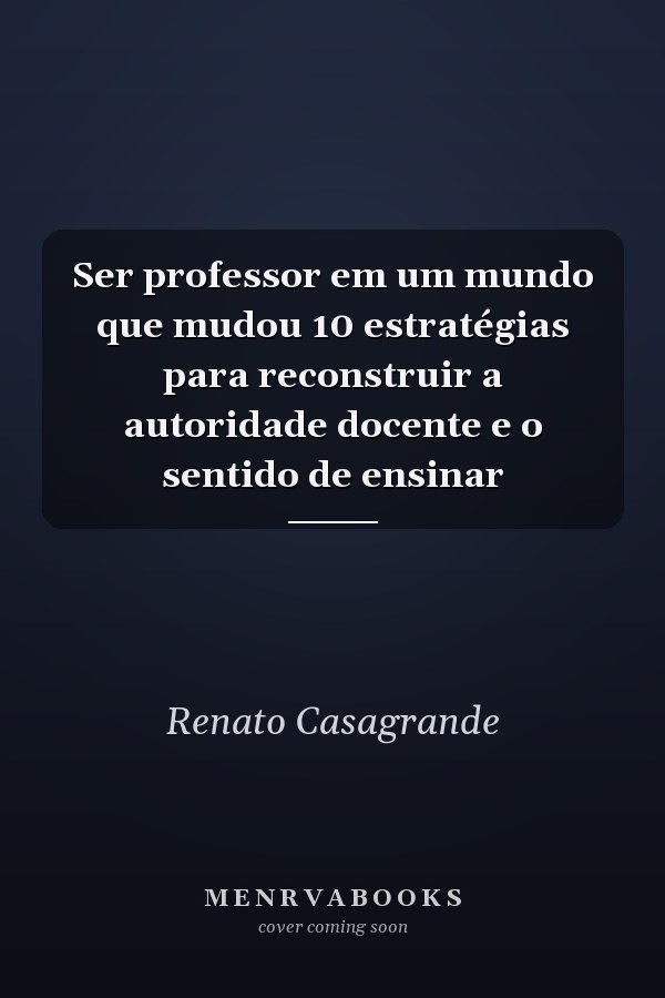 Ser professor em um mundo que mudou 10 estratégias para reconstruir a autoridade docente e o sentido de ensinar
