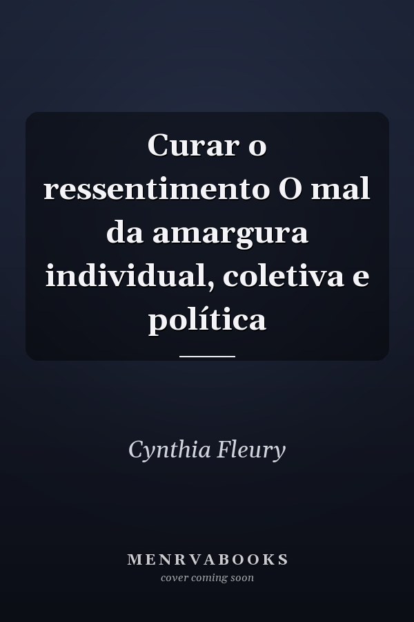 Curar o ressentimento O mal da amargura individual, coletiva e política