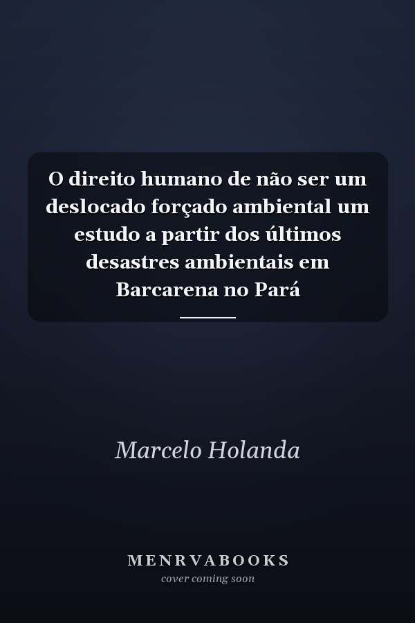 O direito humano de não ser um deslocado forçado ambiental um estudo a partir dos últimos desastres ambientais em Barcarena no Pará