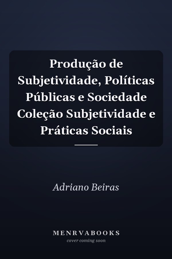 Produção de Subjetividade, Políticas Públicas e Sociedade Coleção Subjetividade e Práticas Sociais
