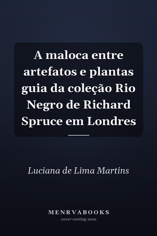 A maloca entre artefatos e plantas guia da coleção Rio Negro de Richard Spruce em Londres