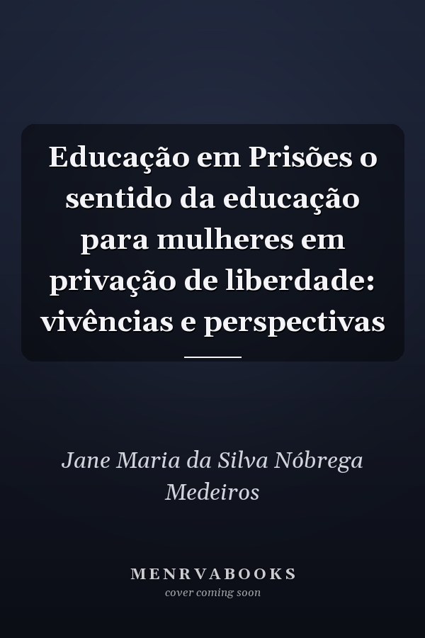 Educação em Prisões o sentido da educação para mulheres em privação de liberdade: vivências e perspectivas