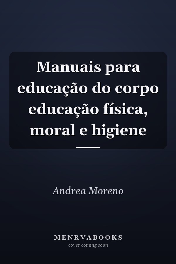 Manuais para educação do corpo educação física, moral e higiene