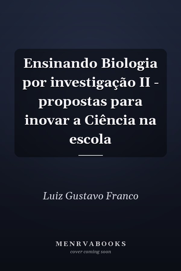 Ensinando Biologia por investigação II - propostas para inovar a Ciência na escola