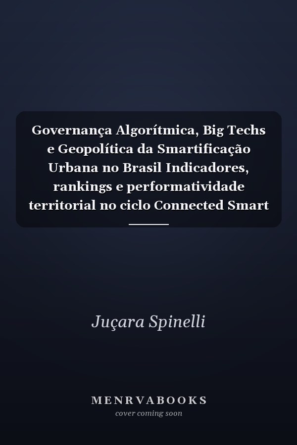 Governança Algorítmica, Big Techs e Geopolítica da Smartificação Urbana no Brasil Indicadores, rankings e performatividade territorial no ciclo Connected Smart Cities — 2015–2024