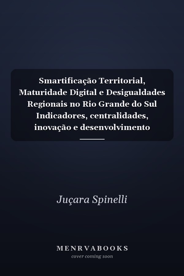 Smartificação Territorial, Maturidade Digital e Desigualdades Regionais no Rio Grande do Sul Indicadores, centralidades, inovação e desenvolvimento territorial em 18 mapas