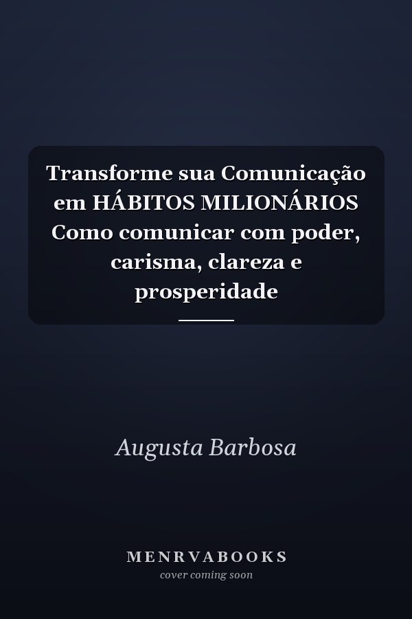 Transforme sua Comunicação em HÁBITOS MILIONÁRIOS Como comunicar com poder, carisma, clareza e prosperidade