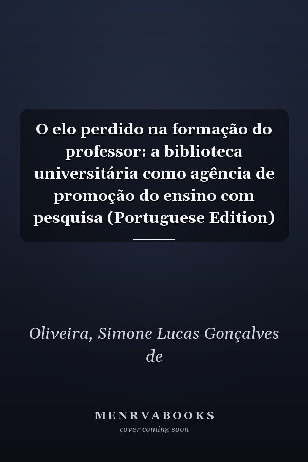 O elo perdido na formação do professor: a biblioteca universitária como agência de promoção do ensino com pesquisa (Portuguese Edition)