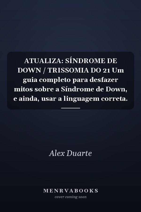 ATUALIZA: SÍNDROME DE DOWN / TRISSOMIA DO 21 Um guia completo para desfazer mitos sobre a  Síndrome de Down, e ainda, usar a linguagem correta.