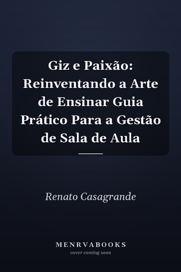 Giz e Paixão: Reinventando a Arte de Ensinar Guia Prático Para a Gestão de Sala de Aula