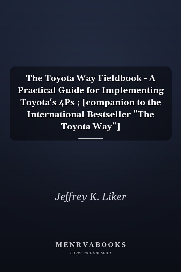 The Toyota Way Fieldbook - A Practical Guide for Implementing Toyota's 4Ps ; [companion to the International Bestseller "The Toyota Way"]