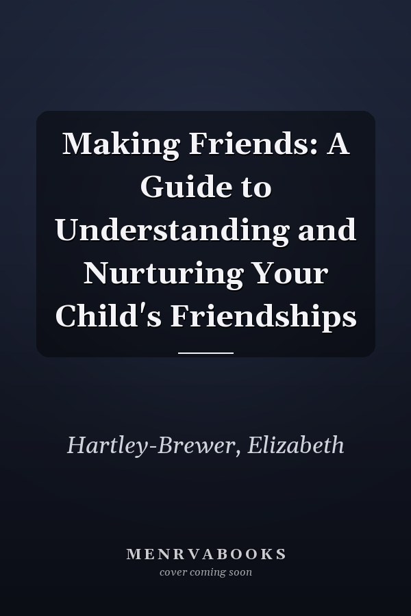 Making Friends: A Guide to Understanding and Nurturing Your Child's Friendships