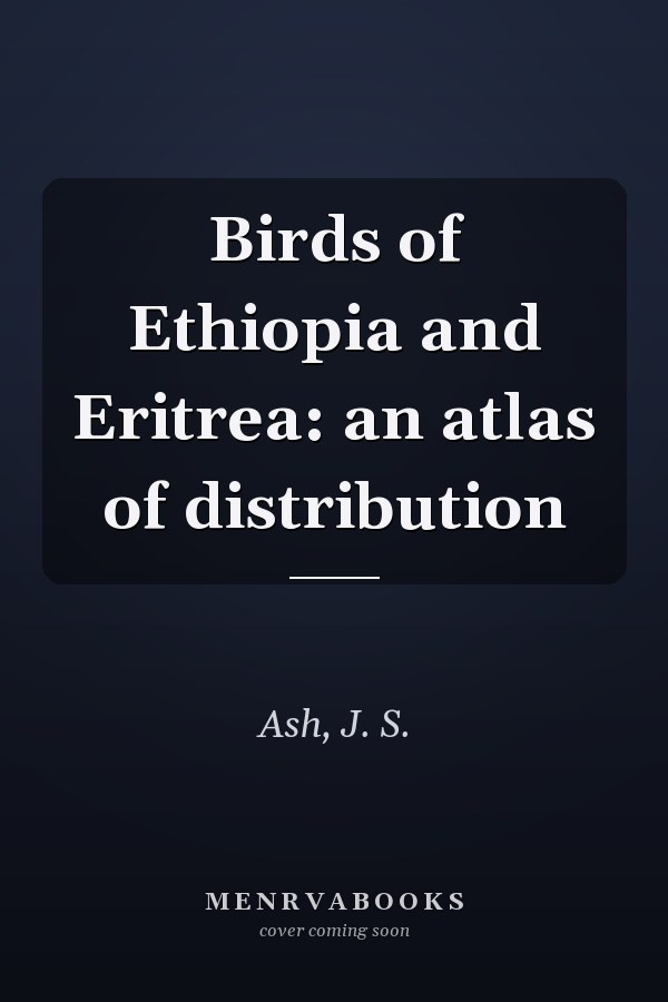 Birds of Ethiopia and Eritrea: an atlas of distribution