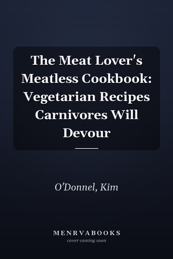 The Meat Lover's Meatless Cookbook: Vegetarian Recipes Carnivores Will Devour