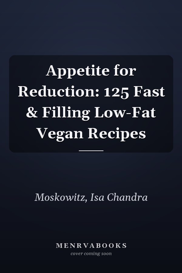 Appetite for Reduction: 125 Fast & Filling Low-Fat Vegan Recipes