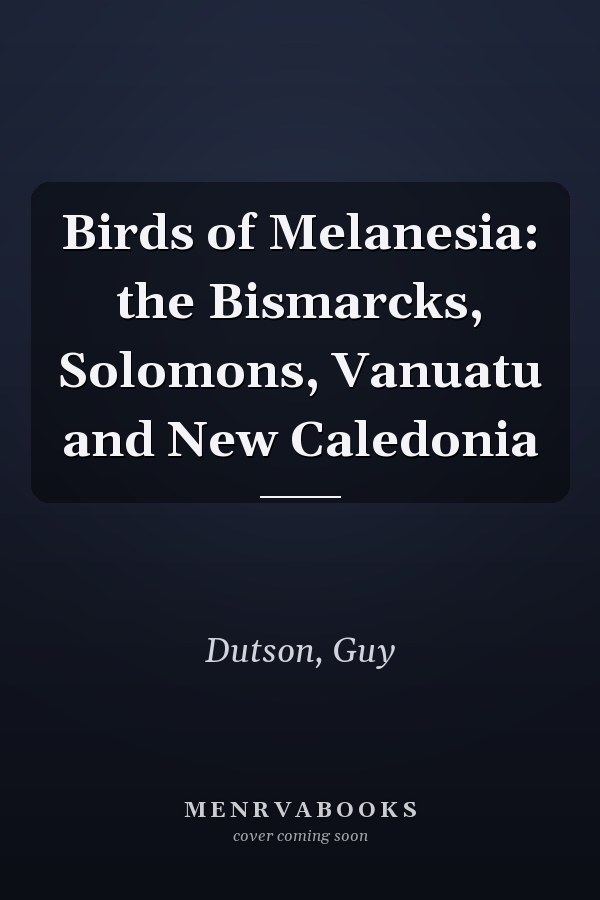 Birds of Melanesia: the Bismarcks, Solomons, Vanuatu and New Caledonia