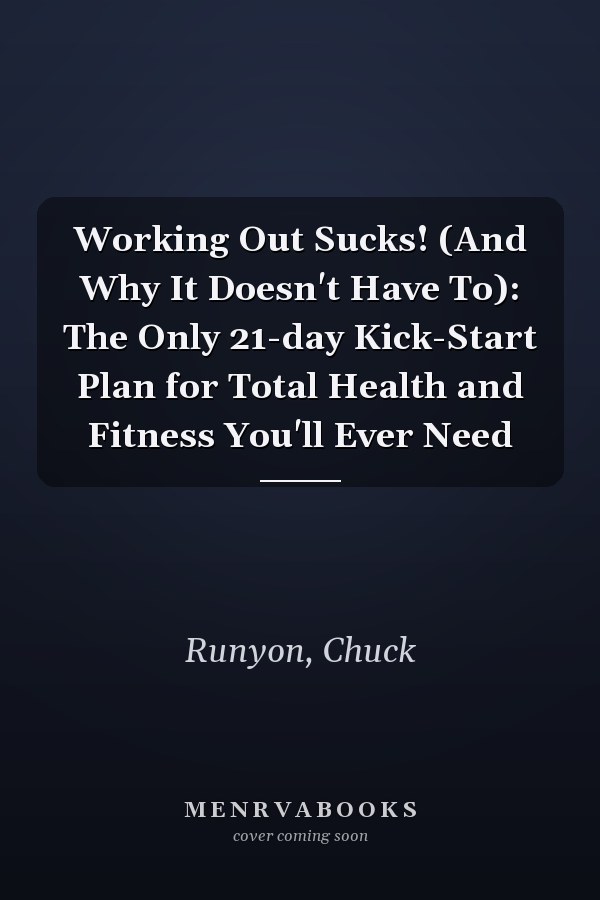 Working Out Sucks! (And Why It Doesn't Have To): The Only 21-day Kick-Start Plan for Total Health and Fitness You'll Ever Need