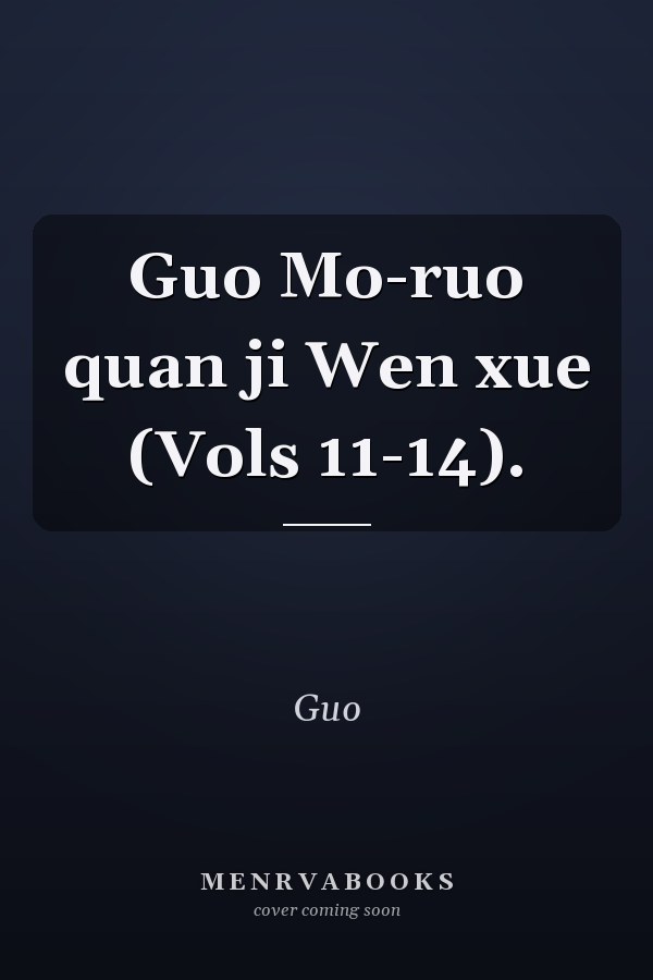 Guo Mo-ruo quan ji Wen xue (Vols 11-14).