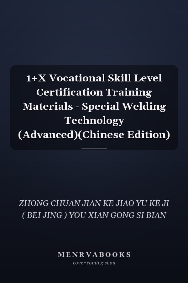 1+X Vocational Skill Level Certification Training Materials - Special Welding Technology (Advanced)(Chinese Edition)
