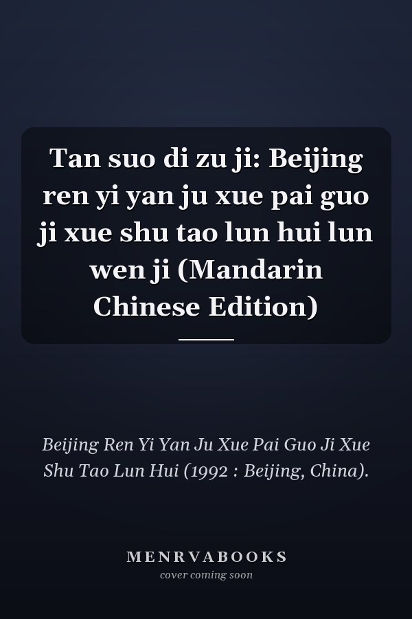 Tan suo di zu ji: Beijing ren yi yan ju xue pai guo ji xue shu tao lun hui lun wen ji (Mandarin Chinese Edition)
