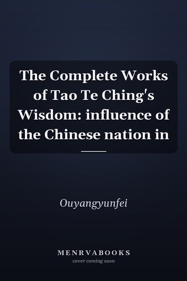 The Complete Works of Tao Te Ching's Wisdom: influence of the Chinese nation in