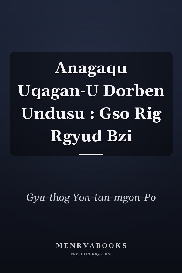 Anagaqu Uqagan-U Dorben Undusu : Gso Rig Rgyud Bzi