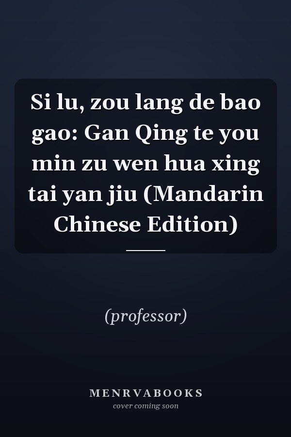 Si lu, zou lang de bao gao: Gan Qing te you min zu wen hua xing tai yan jiu (Mandarin Chinese Edition)