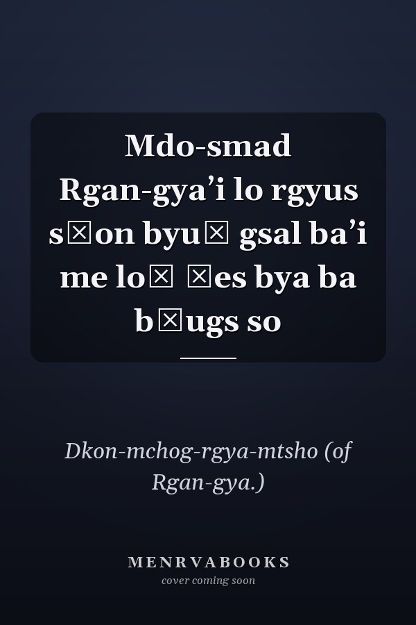 Mdo-smad Rgan-gyaʼi lo rgyus sṅon byuṅ gsal baʼi me loṅ źes bya ba bźugs so