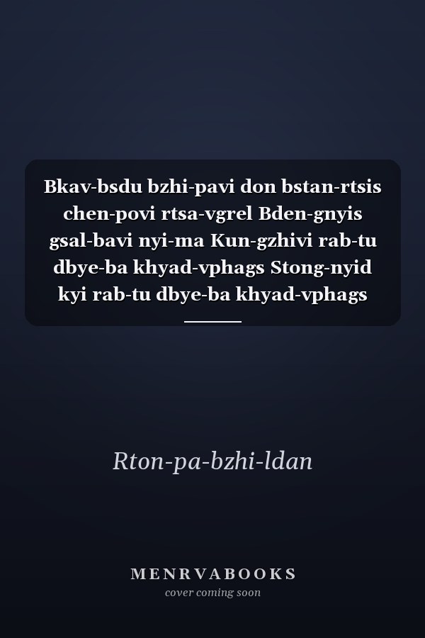 Bkav-bsdu bzhi-pavi don bstan-rtsis chen-povi rtsa-vgrel Bden-gnyis gsal-bavi nyi-ma Kun-gzhivi rab-tu dbye-ba khyad-vphags Stong-nyid kyi rab-tu dbye-ba khyad-vphags sogs