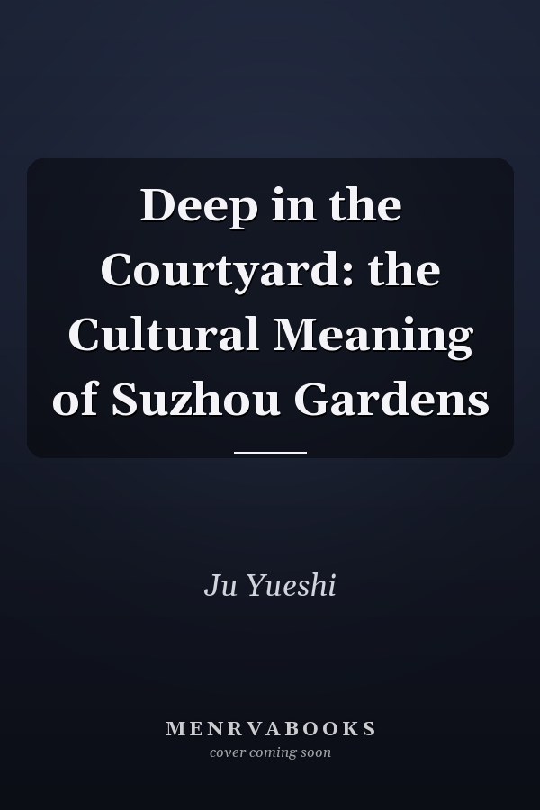 Deep in the Courtyard: the Cultural Meaning of Suzhou Gardens