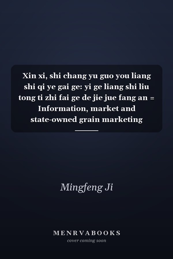 Xin xi, shi chang yu guo you liang shi qi ye gai ge: yi ge liang shi liu tong ti zhi fai ge de jie jue fang an = Information, market and state-owned grain marketing enterprise reform : a scenario for China's grain marketing system reform