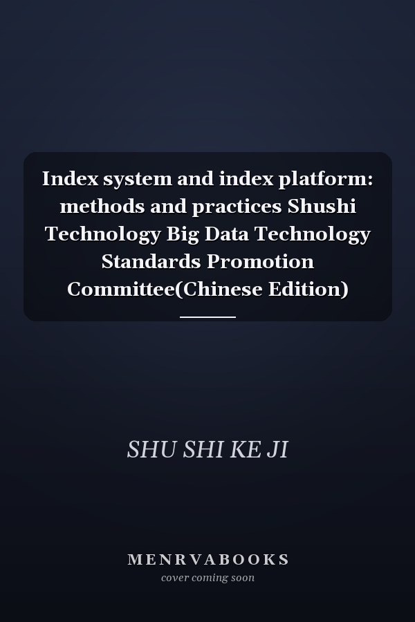 Index system and index platform: methods and practices Shushi Technology Big Data Technology Standards Promotion Committee(Chinese Edition)