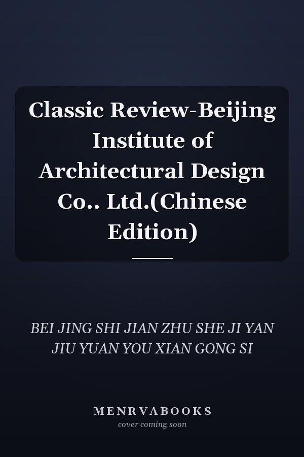 Classic Review-Beijing Institute of Architectural Design Co.. Ltd.(Chinese Edition)
