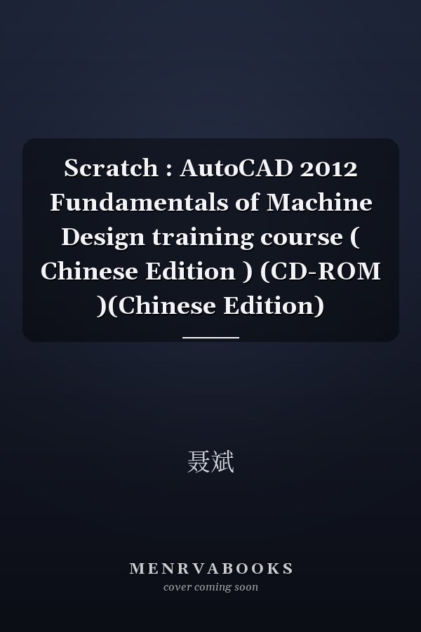 Scratch : AutoCAD 2012 Fundamentals of Machine Design training course ( Chinese Edition ) (CD-ROM )(Chinese Edition)