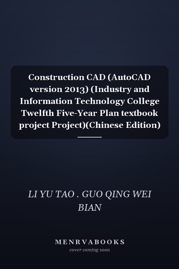 Construction CAD (AutoCAD version 2013) (Industry and Information Technology College Twelfth Five-Year Plan textbook project Project)(Chinese Edition)