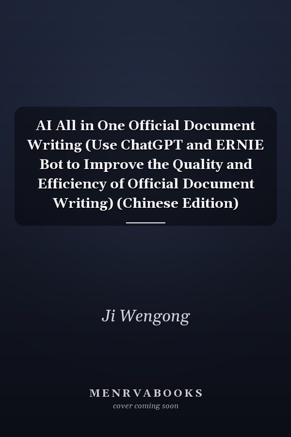 AI All in One Official Document Writing (Use ChatGPT and ERNIE Bot to Improve the Quality and Efficiency of Official Document Writing) (Chinese Edition)