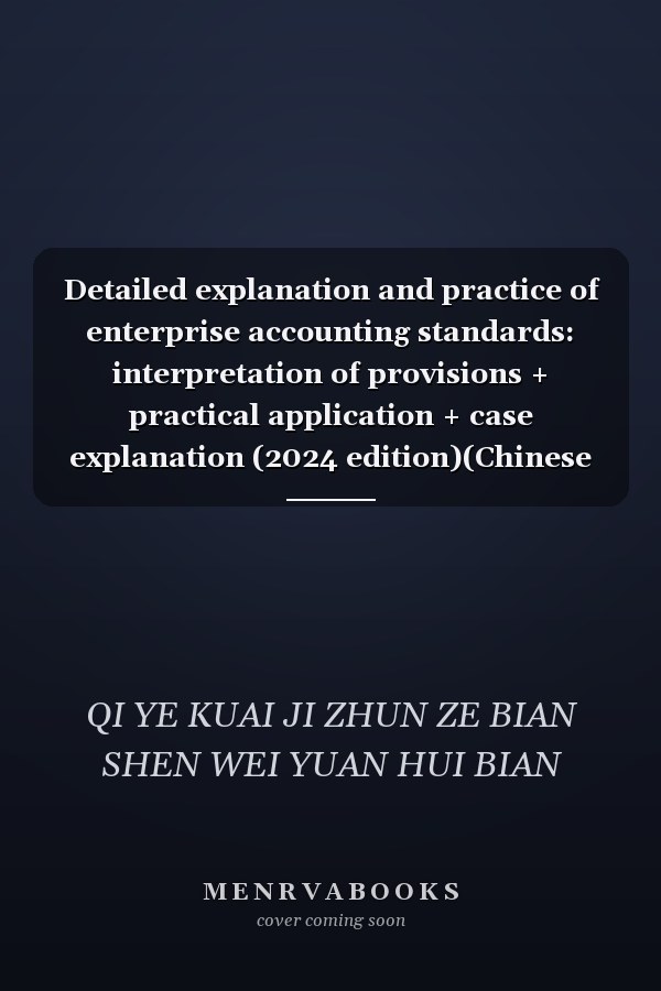 Detailed explanation and practice of enterprise accounting standards: interpretation of provisions + practical application + case explanation (2024 edition)(Chinese Edition)