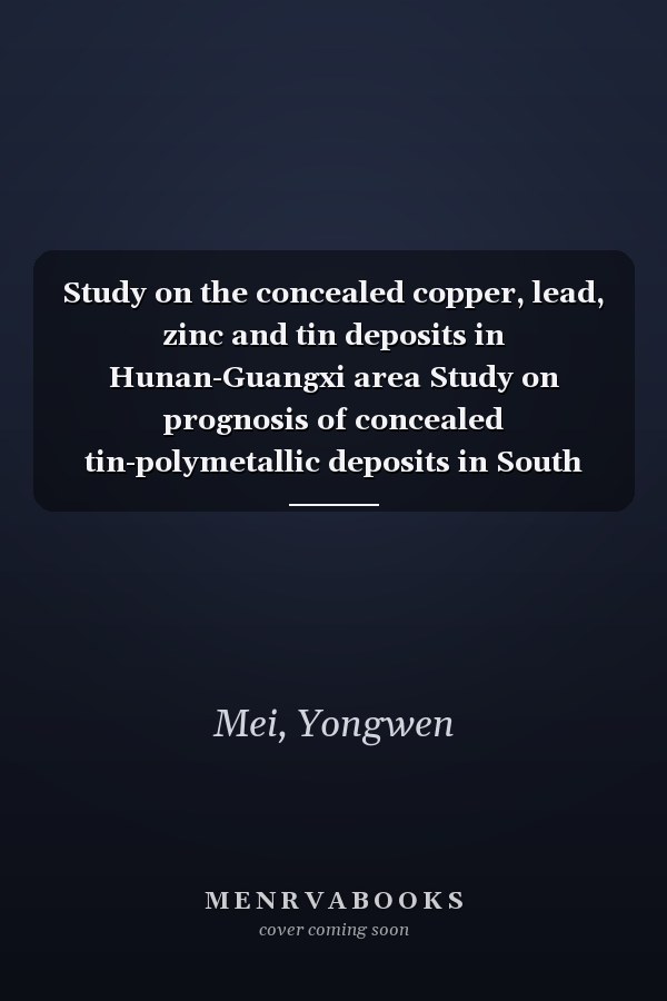 Study on the concealed copper, lead, zinc and tin deposits in Hunan-Guangxi area Study on prognosis of concealed tin-polymetallic deposits in South Jiangxi