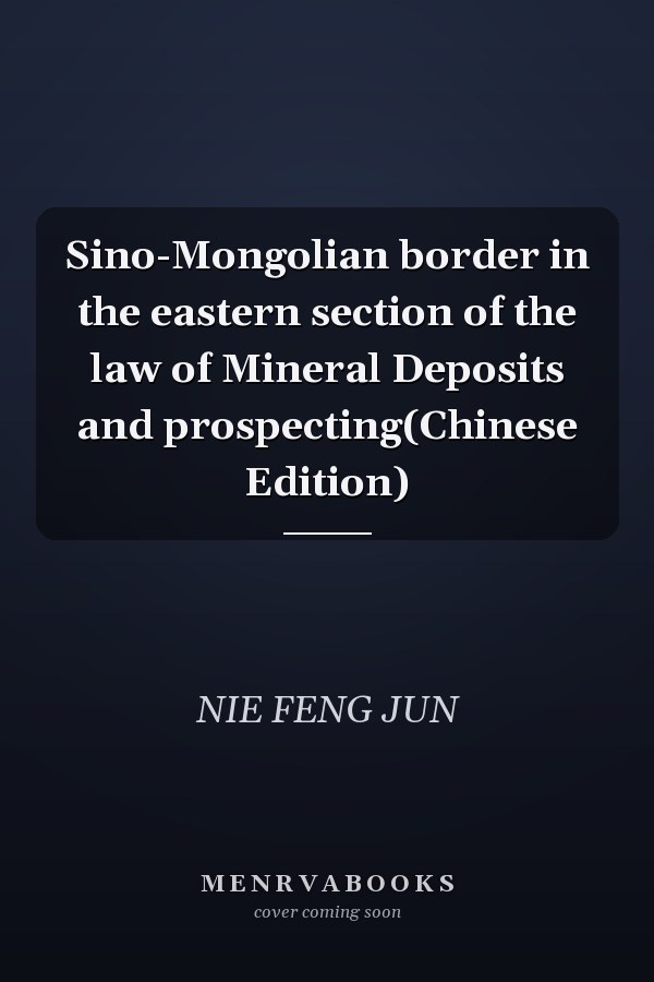 Sino-Mongolian border in the eastern section of the law of Mineral Deposits and prospecting(Chinese Edition)