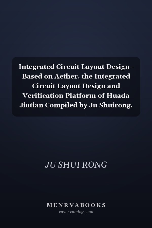 Integrated Circuit Layout Design - Based on Aether. the Integrated Circuit Layout Design and Verification Platform of Huada Jiutian Compiled by Ju Shuirong. Huang Wei. and Wang Jinfei(Chinese Edition)