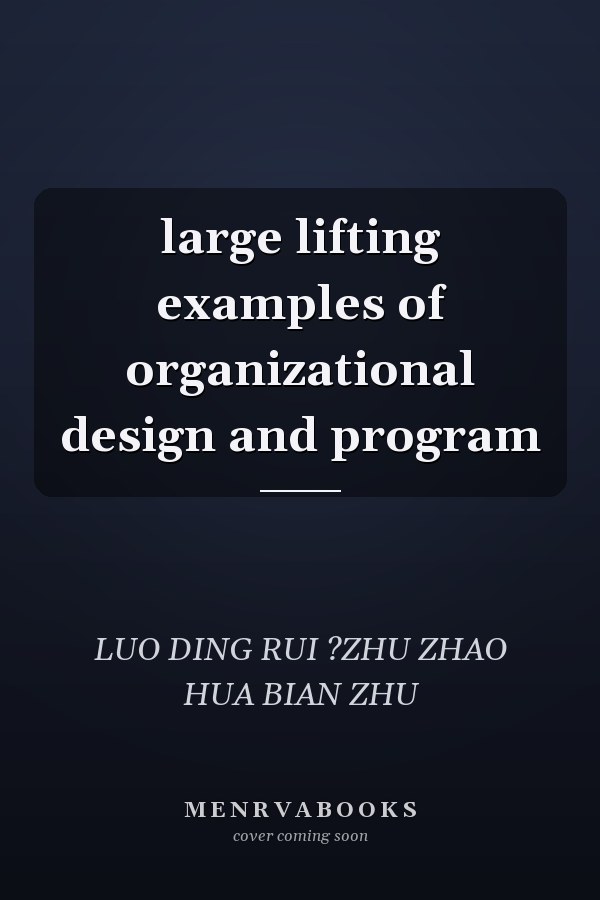 large lifting examples of organizational design and program