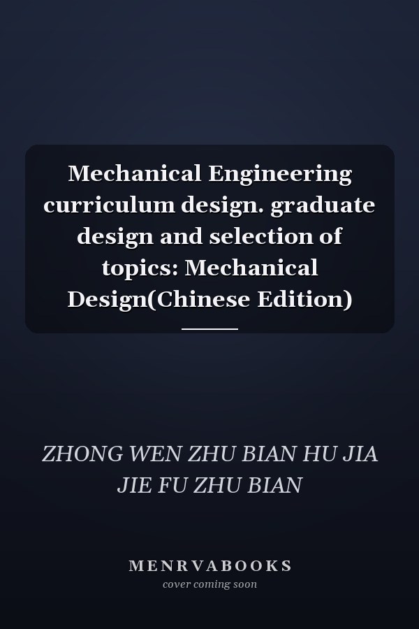 Mechanical Engineering curriculum design. graduate design and selection of topics: Mechanical Design(Chinese Edition)