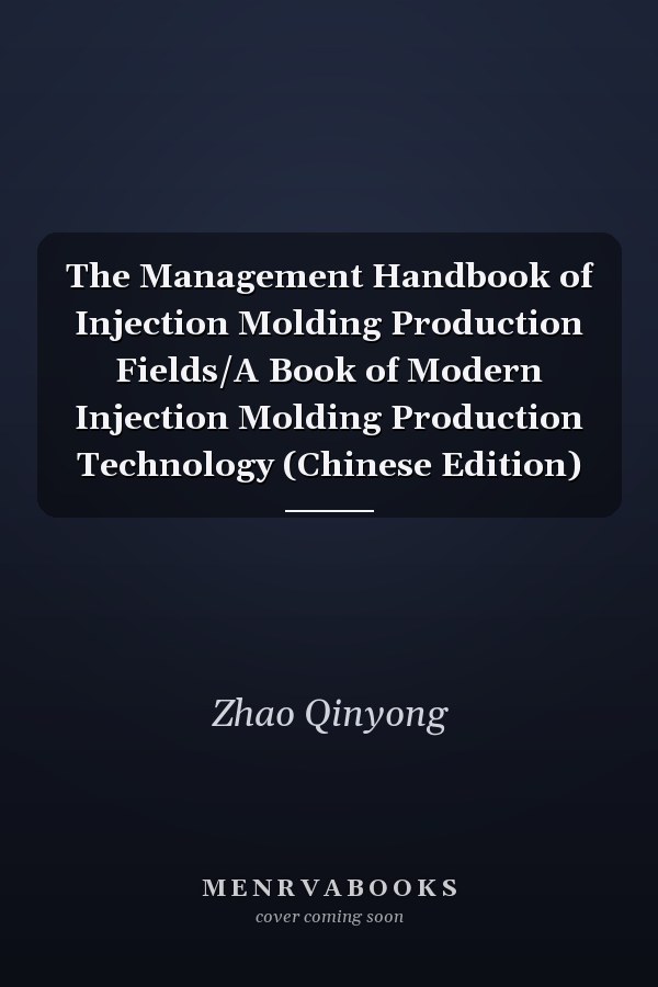 The Management Handbook of Injection Molding Production Fields/A Book of Modern Injection Molding Production Technology (Chinese Edition)