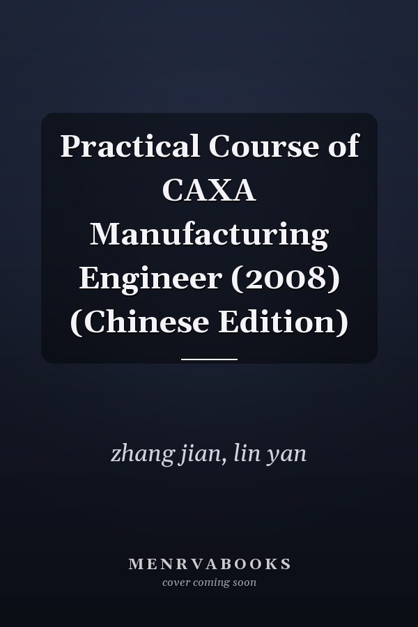 Practical Course of CAXA Manufacturing Engineer (2008) (Chinese Edition)