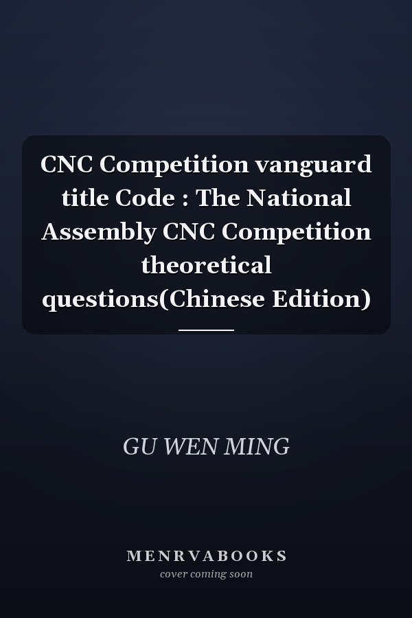 CNC Competition vanguard title Code : The National Assembly CNC Competition theoretical questions(Chinese Edition)
