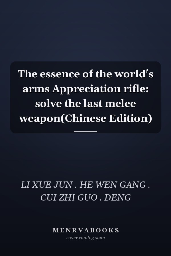The essence of the world's arms Appreciation rifle: solve the last melee weapon(Chinese Edition)