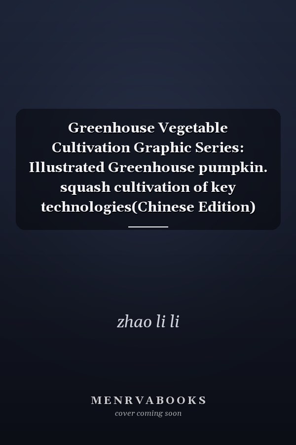 Greenhouse Vegetable Cultivation Graphic Series: Illustrated Greenhouse pumpkin. squash cultivation of key technologies(Chinese Edition)