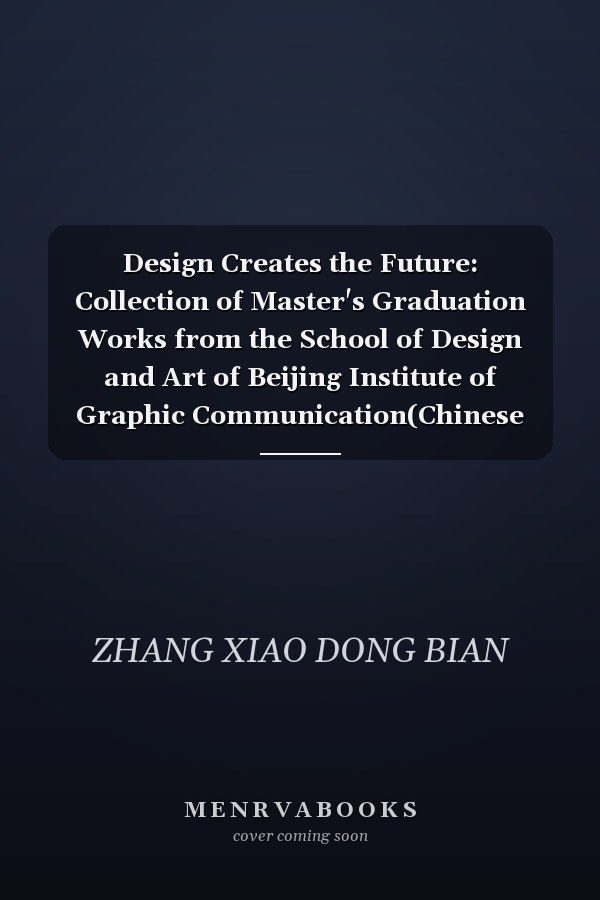 Design Creates the Future: Collection of Master's Graduation Works from the School of Design and Art of Beijing Institute of Graphic Communication(Chinese Edition)