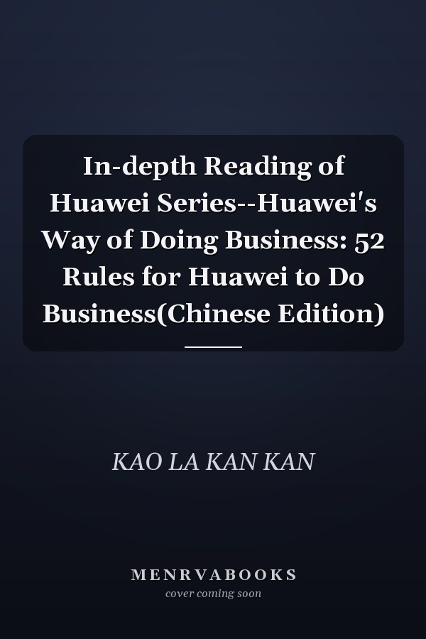 In-depth Reading of Huawei Series--Huawei's Way of Doing Business: 52 Rules for Huawei to Do Business(Chinese Edition)